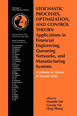 Stochastic Processes, Optimization, and Control Theory: Applications in Financial Engineering, Queueing Networks, and Manufacturing Systems: A Volume in Honor of Suresh Sethi - Yan, Houmin (Editor), and Yin, G George (Editor), and Zhang, Qing (Editor)