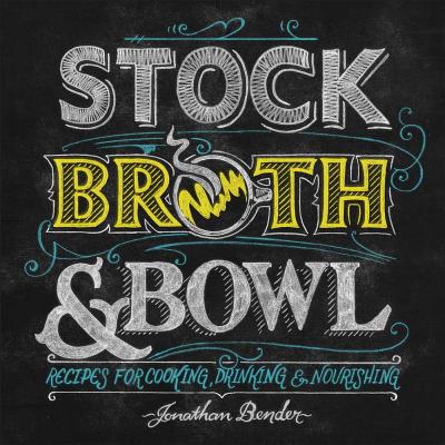 Stock, Broth & Bowl: Recipes for Cooking, Drinking & Nourishing - Bender, Jonathan