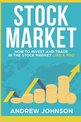 Stock Market: How to Invest and Trade in the Stock Market Like a Pro: Stock Market Trading Secrets - Johnson, Andrew