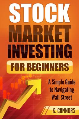 Stock Market Investing for Beginners: A Simple Guide to Navigating Wall Street - Connors, K