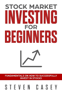 Stock Market Investing for Beginners: Fundamentals on How to Successfully Invest in Stocks