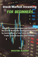 Stock Market Investing for Beginners: Simple Proven Strategies and Tactics to Become a Profitable Intelligent Investor by Getting Hold of the Tricks Behind the Trade Toward Success and Fortune
