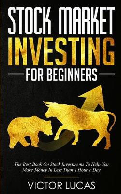 Stock Market Investing for Beginners: The Best Book on Stock Investments To Help You Make Money In Less Than 1 Hour a Day - Lucas, Victor