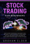 Stock Trading For Beginners: How To Start Investing In The Market For A Big Profit. Learn Strategies To Make Money With Day And Swing Trade, Becoming An Intelligent Investor (Forex, Future, Options)