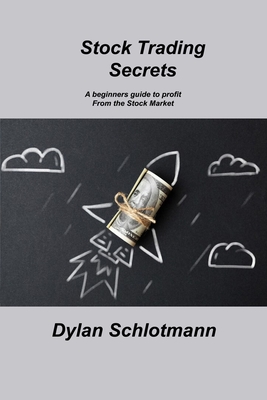 Stock Trading Secrets: A beginners guide to profit From the Stock Market - Schlotmann, Dylan