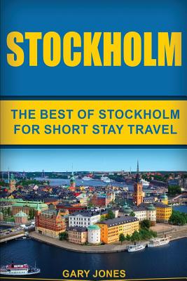 Stockholm: The Best Of Stockholm For Short Stay Travel - Jones, Gary, Dr.