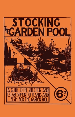 Stocking the Garden Pool - A Guide to the Selection and Establishment of Plants and Fish for the Garden Pool - Anon