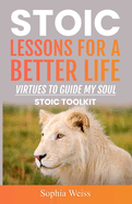 Stoic Lessons for a Better Life: Virtues to Guide My Soul: Stoic Toolkit