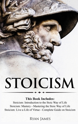 Stoicism: 3 Books in One - Stoicism: Introduction to the Stoic Way of Life, Stoicism Mastery: Mastering the Stoic Way of Life, Stoicism: Live a Life ... on Stoicism (Stoicism Series) (Volume 4) - James, Ryan