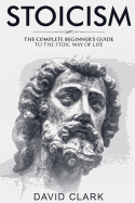 Stoicism: Complete Beginner's Guide to the Stoic Way of Life