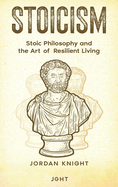 Stoicism: Stoic Philosophy and the Art of Resilient Living