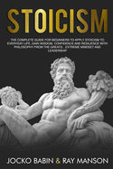 Stoicism: The Complete Guide for Beginners to Apply Stoicism to Everyday Life, Gain Wisdom, Confidence and Resilience With Philosophy From The Greats...Extreme Mindset and Leadership