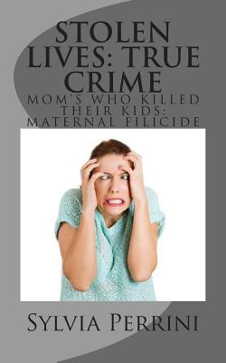 Stolen Lives: True Crime: Mom's Who Killed Their Kids: Maternal Filicide - Perrini, Sylvia
