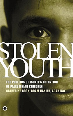 Stolen Youth: The Politics of Israel's Detention of Palestinian Children - Cook, Catherine, and Hanieh, Adam, and Kay, Adah