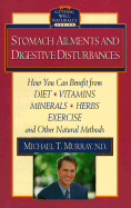 Stomach Ailments and Digestive Disturbances: How You Can Benefit from Diet, Vitamins, Minerals, Herbs, Exercise, and Other Natural Methods - Murray, Michael T, ND, M D