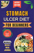 Stomach Ulcer Diet for Beginners: Everything you need to know about stomach ulcers with delicious and nutrient-rich recipes to nourish and soothe your gut naturally