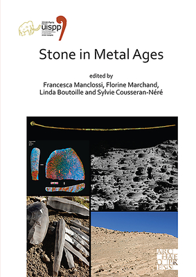 Stone in Metal Ages: Proceedings of the XVIII UISPP World Congress (4-9 June 2018, Paris, France) Volume 6, Session XXXIV-6 - Manclossi, Francesca (Editor), and Marchand, Florine (Editor), and Boutoille, Linda (Editor)