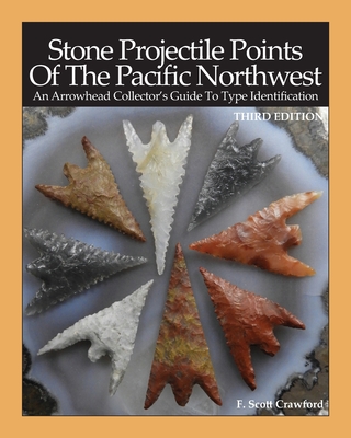 Stone Projectile Points Of The Pacific Northwest: An Arrowhead Collector's Guide To Type Identification THIRD EDITION - Crawford, F Scott