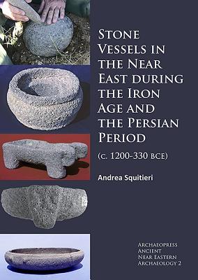 Stone Vessels in the Near East during the Iron Age and the Persian Period: (c. 1200-330 BCE) - Squitieri, Andrea