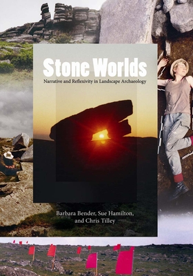 Stone Worlds: Narrative and Reflexivity in Landscape Archaeology - Bender, Barbara, and Hamilton, Sue, and Tilley, Christopher