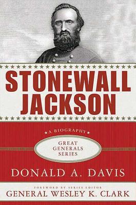 Stonewall Jackson: A Biography - Davis, Donald A, and Clark, Wesley (Foreword by)