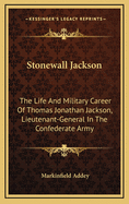 Stonewall Jackson. the Life and Military Career of Thomas Jonathan Jackson, Lieutenant-General in the Confederate Army