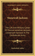 Stonewall Jackson: The Life And Military Career Of Thomas Jonathan Jackson, Lieutenant-General In The Confederate Army