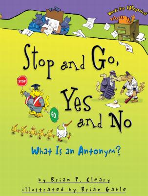 Stop and Go, Yes and No: What Is an Antonym? - Cleary, Brian P