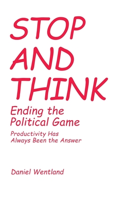 Stop and Think: Ending the Political Game: Productivity Has Always Been the Answer - Wentland, D