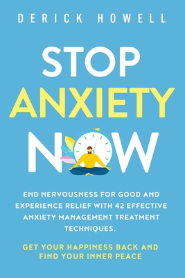 Stop Anxiety Now: End Nervousness for Good and Experience Relief With 42 Effective Anxiety Management Treatment Techniques. Get Your Happiness Back and Find Your Inner Peace - Howell, Derick