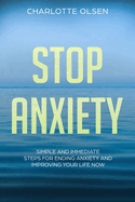 Stop Anxiety: Simple and Immediate Steps for Ending Anxiety and Improving Your Life Now