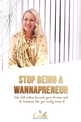 Stop being a wannapreneur!: Take full action towards your dreams and do business like you really mean it - Kristiansen, Camilla