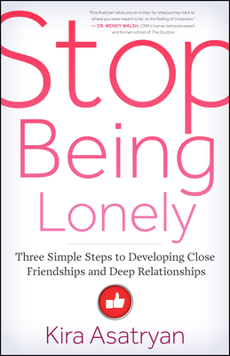 Stop Being Lonely: Three Simple Steps to Developing Close Friendships and Deep Relationships - Asatryan, Kira