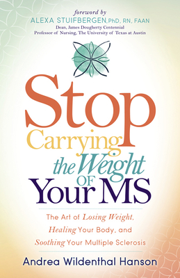 Stop Carrying the Weight of Your MS: The Art of Losing Weight, Healing Your Body, and Soothing Your Multiple Sclerosis - Hanson, Andrea Wildenthal