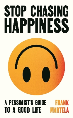 Stop Chasing Happiness: A pessimist's guide to a good life - Martela, Frank