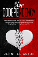 Stop Codependency: The Scientific Guide. How to Cure Codependency, Remove Toxic Relationships & Heal With This Step By Step 14-Day Recovery Plan