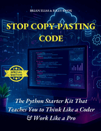 Stop Copy-Pasting Code: The Python Starter Kit That Teaches You to Think Like a Coder & Work Like a Pro