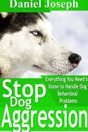 Stop Dog Aggression: Everything You Need to Know to Handle Dog Behavioral Problems