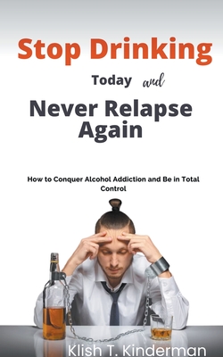 Stop Drinking Today and Never Relapse Again - Kinderman, Klish T