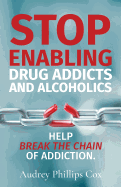 Stop Enabling Drug Addicts and Alcoholics: Help Break the Chain of Addiction