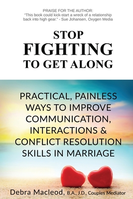 Stop Fighting to Get Along: Practical, Painless Ways to Improve Communication, Interactions & Conflict Resolution Skills in Marriage - MacLeod, Debra