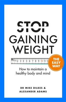 Stop Gaining Weight The Easy Way: How to maintain a healthy body and mind - Dilkes, Mike, Dr., and Adams, Alexander