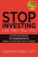 Stop Investing Like They Tell You (Expanded Edition): Discover and Overcome the 16 Mainstream Myths Keeping You from True Financial Freedom