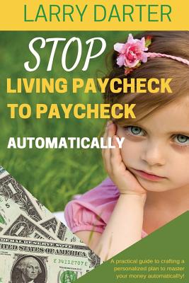 Stop Living Paycheck to Paycheck Automatically: A practical guide to crafting a personalized plan to master your money atomatically! - Darter, Larry