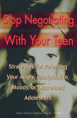 Stop Negotiating with Your Teen: Strategies for Parenting Your Angry, Manipulative, Moody, or Depressed Adolescent - Edgette, Janet Sasson