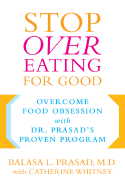 Stop Overeating for Good: Overcoming Food Obsession with Dr. Prasad's Proven Program - Prasad, Balasa, Dr., and Whitney, Catherine