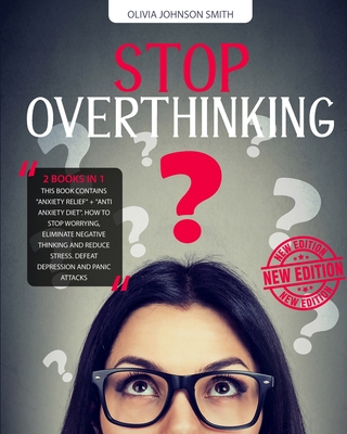 Stop Overthinking: (2 BOOKS IN 1) This Book Contains "Anxiety Relief" + "Anti Anxiety Diet". How To Stop Worrying, Eliminate Negative Thinking And Reduce Stress. Defeat Depression And Panic Attacks - Johnson Smith, Olivia