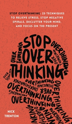 Stop Overthinking: 23 Techniques to Relieve Stress, Stop Negative Spirals, Declutter Your Mind, and Focus on the Present - Trenton, Nick