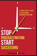 Stop Procrastinating, Start Succeeding: A Young Adult's Guide to Overcoming Procrastination