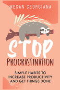 Stop Procrastination: Simple Habits to Increase Productivity and Get Things Done